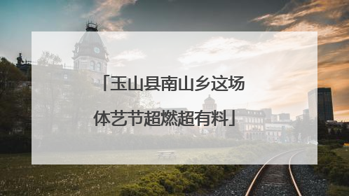 玉山县南山乡这场体艺节超燃超有料