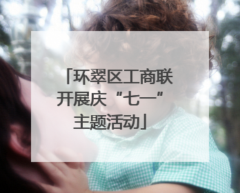 环翠区工商联开展庆“七一”主题活动