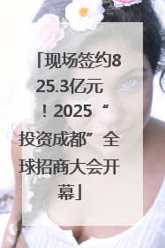 现场签约825.3亿元！2025“投资成都”全球招商大会开幕