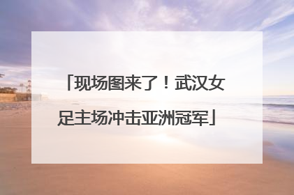 现场图来了！武汉女足主场冲击亚洲冠军