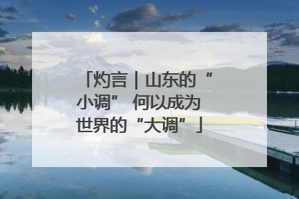 灼言｜山东的“小调” 何以成为世界的“大调”