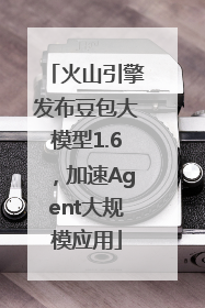 火山引擎发布豆包大模型1.6，加速Agent大规模应用