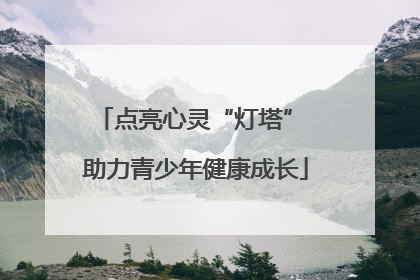 点亮心灵“灯塔” 助力青少年健康成长