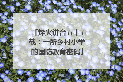 烽火讲台五十五载：一所乡村小学的国防教育密码