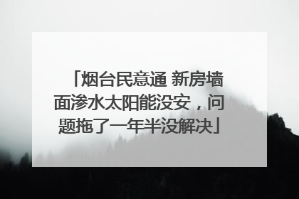 烟台民意通 新房墙面渗水太阳能没安，问题拖了一年半没解决