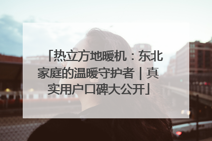 热立方地暖机：东北家庭的温暖守护者｜真实用户口碑大公开