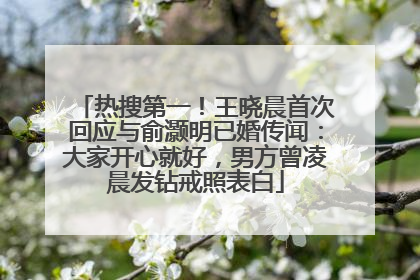 热搜第一！王晓晨首次回应与俞灏明已婚传闻：大家开心就好，男方曾凌晨发钻戒照表白
