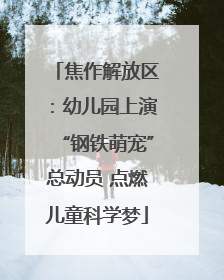 焦作解放区：幼儿园上演“钢铁萌宠”总动员 点燃儿童科学梦