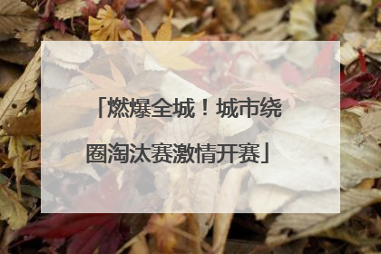 燃爆全城！城市绕圈淘汰赛激情开赛