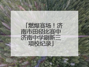 燃爆赛场！济南市田径比赛中济南中学刷新三项校纪录
