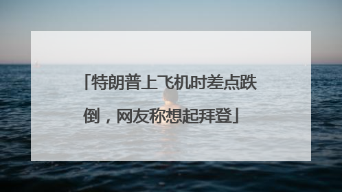 特朗普上飞机时差点跌倒，网友称想起拜登