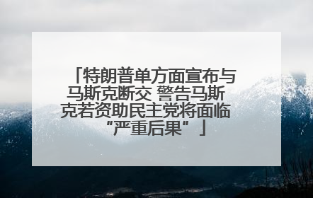 特朗普单方面宣布与马斯克断交 警告马斯克若资助民主党将面临“严重后果”
