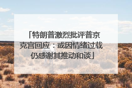 特朗普激烈批评普京 克宫回应：或因情绪过载 仍感谢其推动和谈