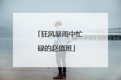 狂风暴雨中忙碌的赵值班