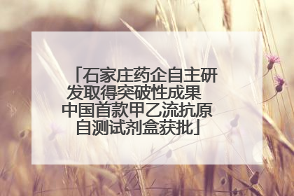 石家庄药企自主研发取得突破性成果 中国首款甲乙流抗原自测试剂盒获批