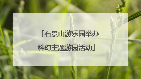 石景山游乐园举办科幻主题游园活动