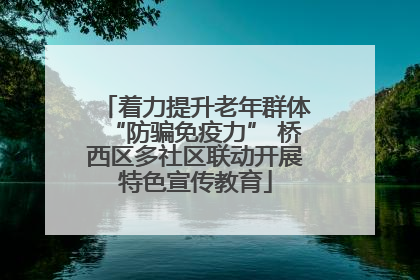 着力提升老年群体“防骗免疫力” 桥西区多社区联动开展特色宣传教育