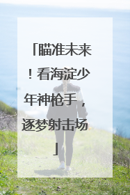 瞄准未来！看海淀少年神枪手，逐梦射击场
