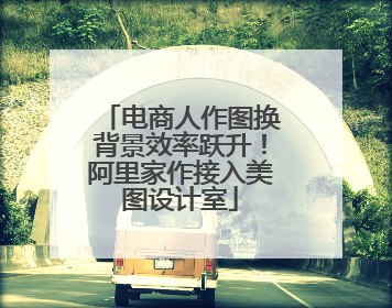 电商人作图换背景效率跃升！阿里家作接入美图设计室