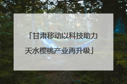 甘肃移动以科技助力天水樱桃产业再升级