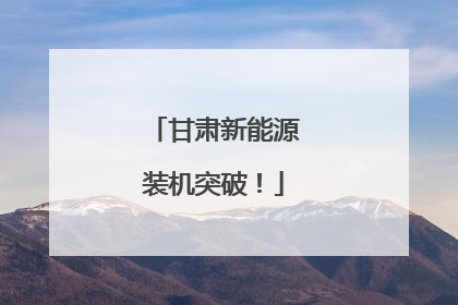甘肃新能源装机突破！