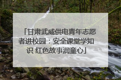甘肃武威供电青年志愿者进校园：安全课堂学知识 红色故事润童心