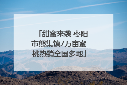甜蜜来袭 枣阳市熊集镇7万亩蜜桃热销全国多地