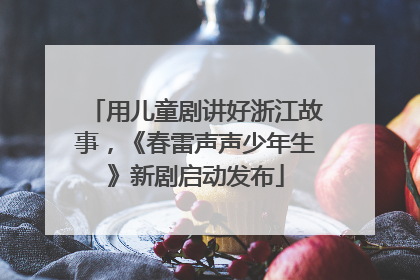 用儿童剧讲好浙江故事，《春雷声声少年生》新剧启动发布