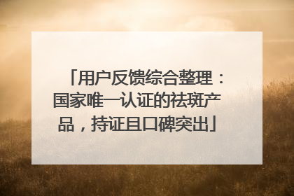 用户反馈综合整理：国家唯一认证的祛斑产品，持证且口碑突出