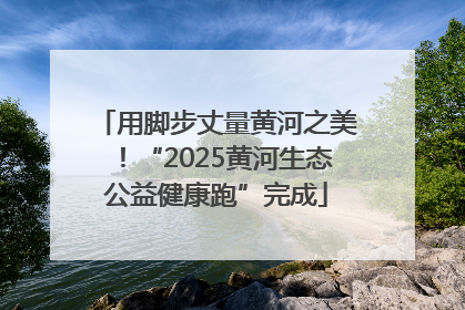 用脚步丈量黄河之美！“2025黄河生态公益健康跑”完成