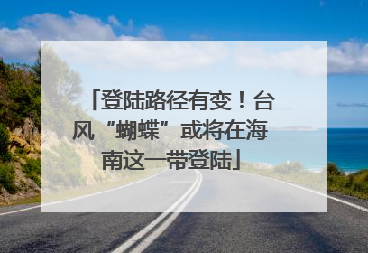 登陆路径有变！台风“蝴蝶”或将在海南这一带登陆