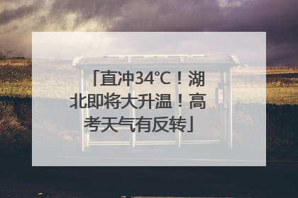 直冲34℃！湖北即将大升温！高考天气有反转