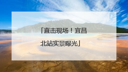 直击现场！宜昌北站实景曝光