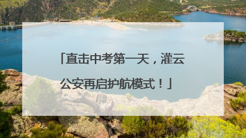 直击中考第一天，灌云公安再启护航模式！