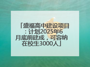 盛福高中建设项目：计划2025年6月底前建成，可容纳在校生3000人