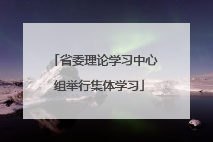 省委理论学习中心组举行集体学习
