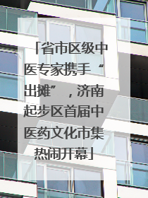 省市区级中医专家携手“出摊”，济南起步区首届中医药文化市集热闹开幕