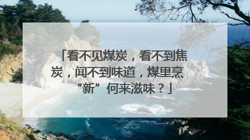 看不见煤炭，看不到焦炭，闻不到味道，煤里烹“新”何来滋味？