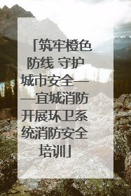 筑牢橙色防线 守护城市安全——宜城消防开展环卫系统消防安全培训