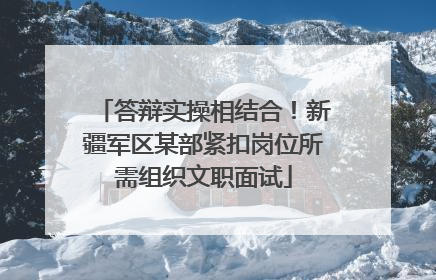 答辩实操相结合！新疆军区某部紧扣岗位所需组织文职面试