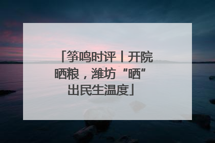 筝鸣时评丨开院晒粮，潍坊“晒”出民生温度