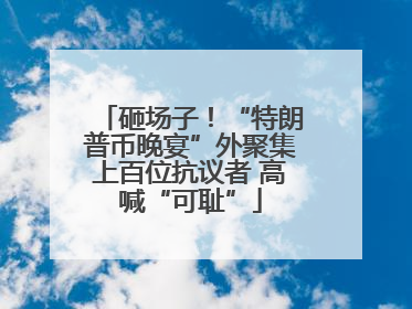 砸场子！“特朗普币晚宴”外聚集上百位抗议者 高喊“可耻”