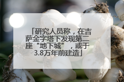 研究人员称，在吉萨金字塔下发现第二座“地下城”，或于3.8万年前建造