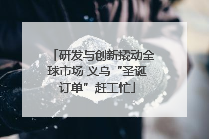 研发与创新撬动全球市场 义乌“圣诞订单”赶工忙
