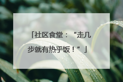 社区食堂：“走几步就有热乎饭！”
