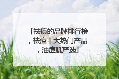 祛痘的品牌排行榜，祛痘十大热门产品，油痘肌严选