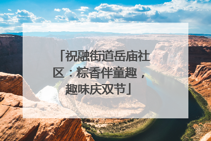祝融街道岳庙社区：粽香伴童趣，趣味庆双节