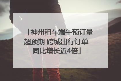 神州租车端午预订量超预期 跨城出行订单同比增长近4倍