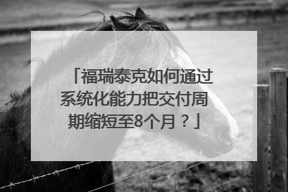 福瑞泰克如何通过系统化能力把交付周期缩短至8个月？