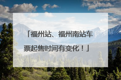 福州站、福州南站车票起售时间有变化！